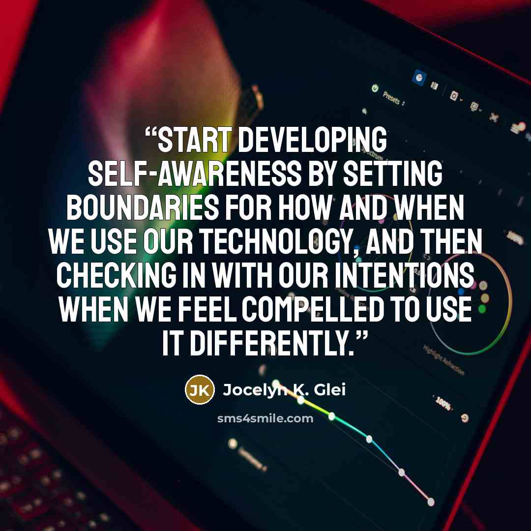 “start developing self-awareness by setting boundaries for how and when we use our technology, and then checking in with our intentions when we feel compelled to use it differently.” quote by Jocelyn K. Glei