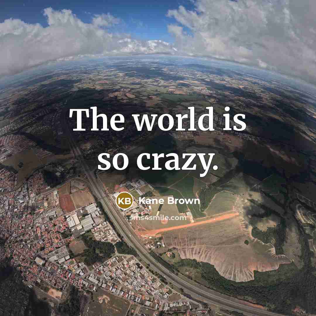 “The world is so crazy.” quote by Kane Brown