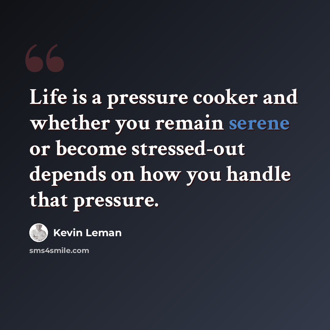 “Life is a pressure cooker and whether you remain serene or become stressed-out depends on how you handle that pressure.” quote by Kevin Leman