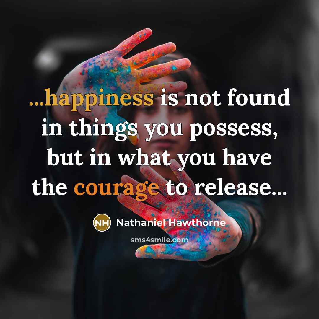 “...happiness is not found in things you possess, but in what you have the courage to release...” quote by Nathaniel Hawthorne
