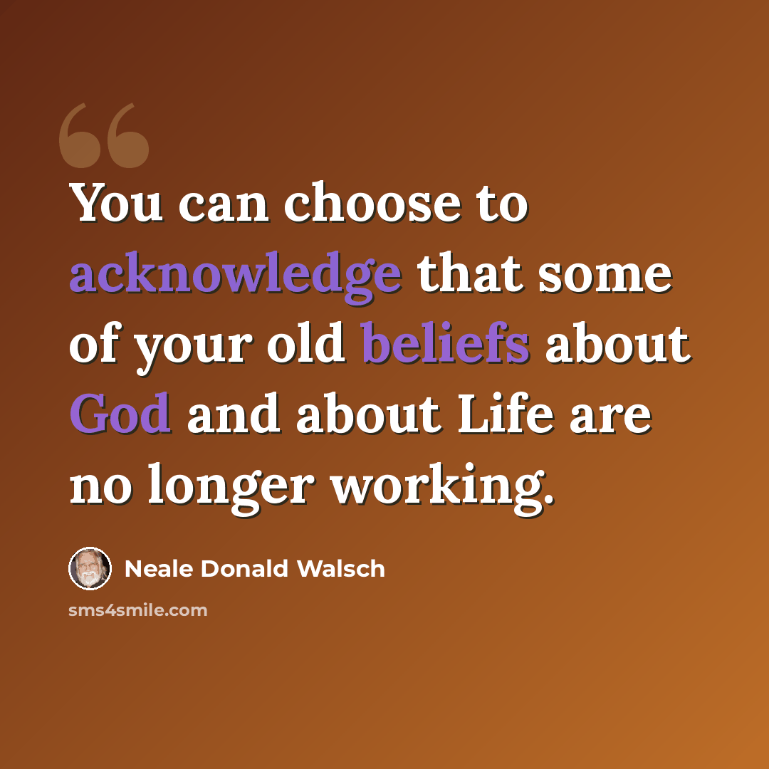 “You can choose to acknowledge that some of your old beliefs about God and about Life are no longer working.” quote by Neale Donald Walsch