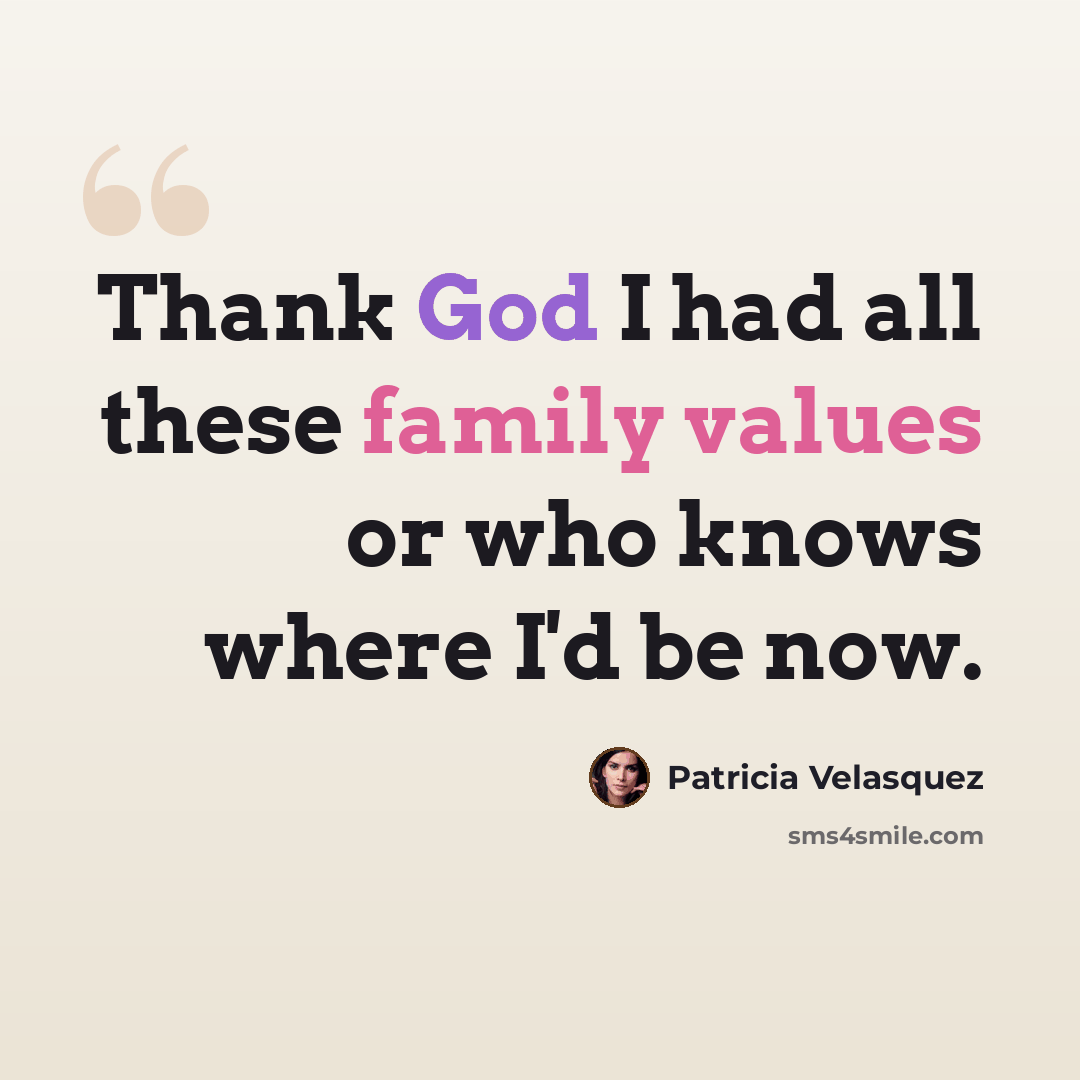 “Thank God I had all these family values or who knows where I'd be now.” quote by Patricia Velasquez