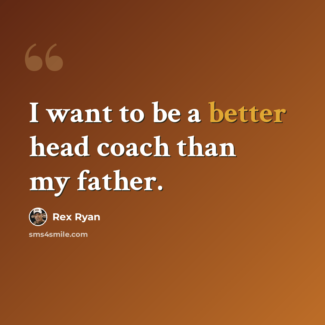 “I want to be a better head coach than my father.” quote by Rex Ryan