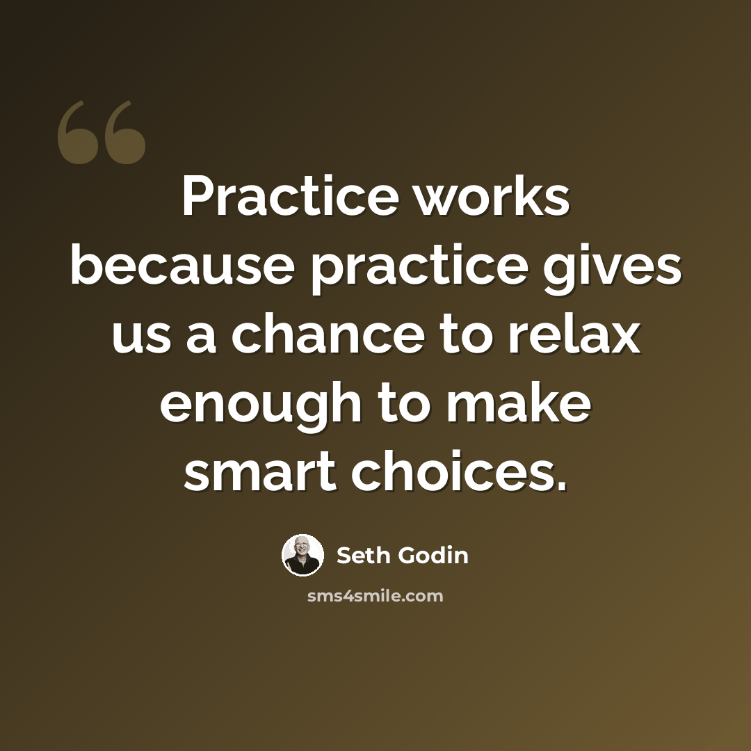 “Practice works because practice gives us a chance to relax enough to make smart choices.” quote by Seth Godin