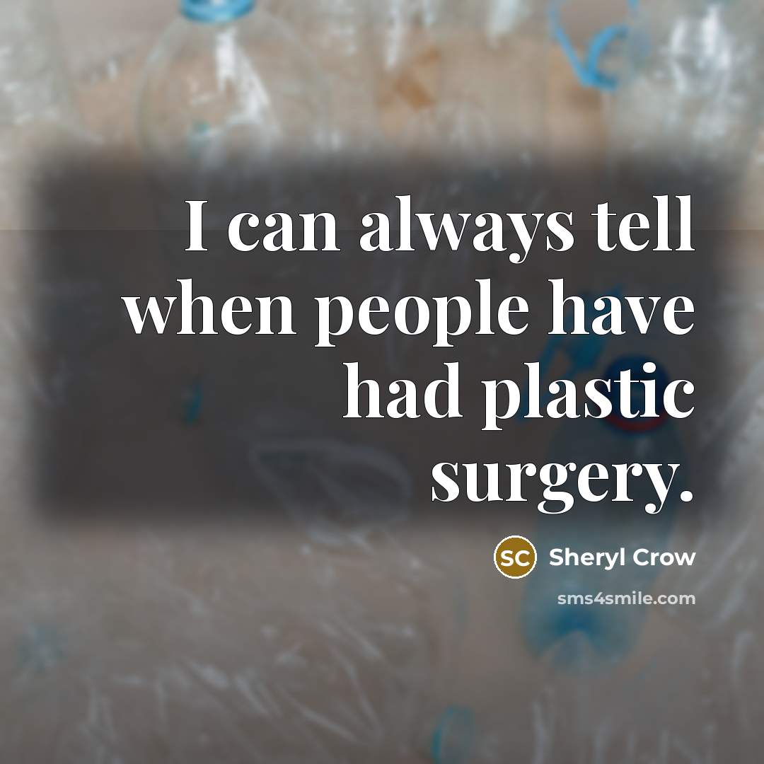 “I can always tell when people have had plastic surgery.” quote by Sheryl Crow