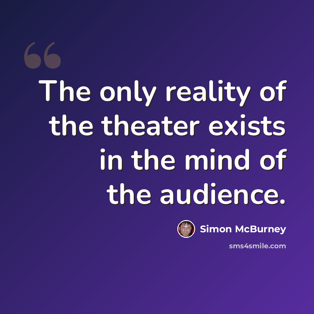 “The only reality of the theater exists in the mind of the audience.” quote by Simon McBurney