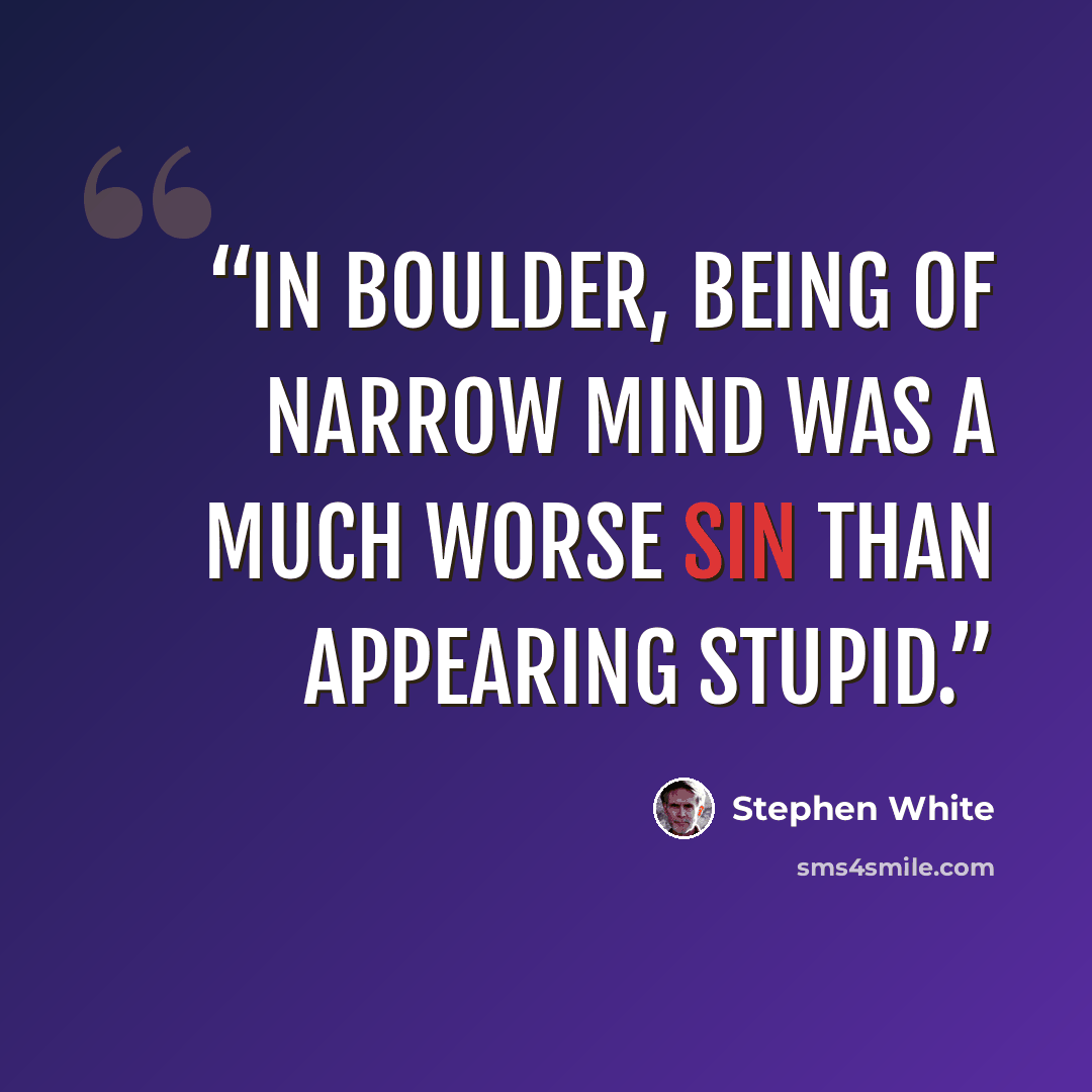 “In Boulder, being of narrow mind was a much worse sin than appearing stupid.” quote by Stephen White