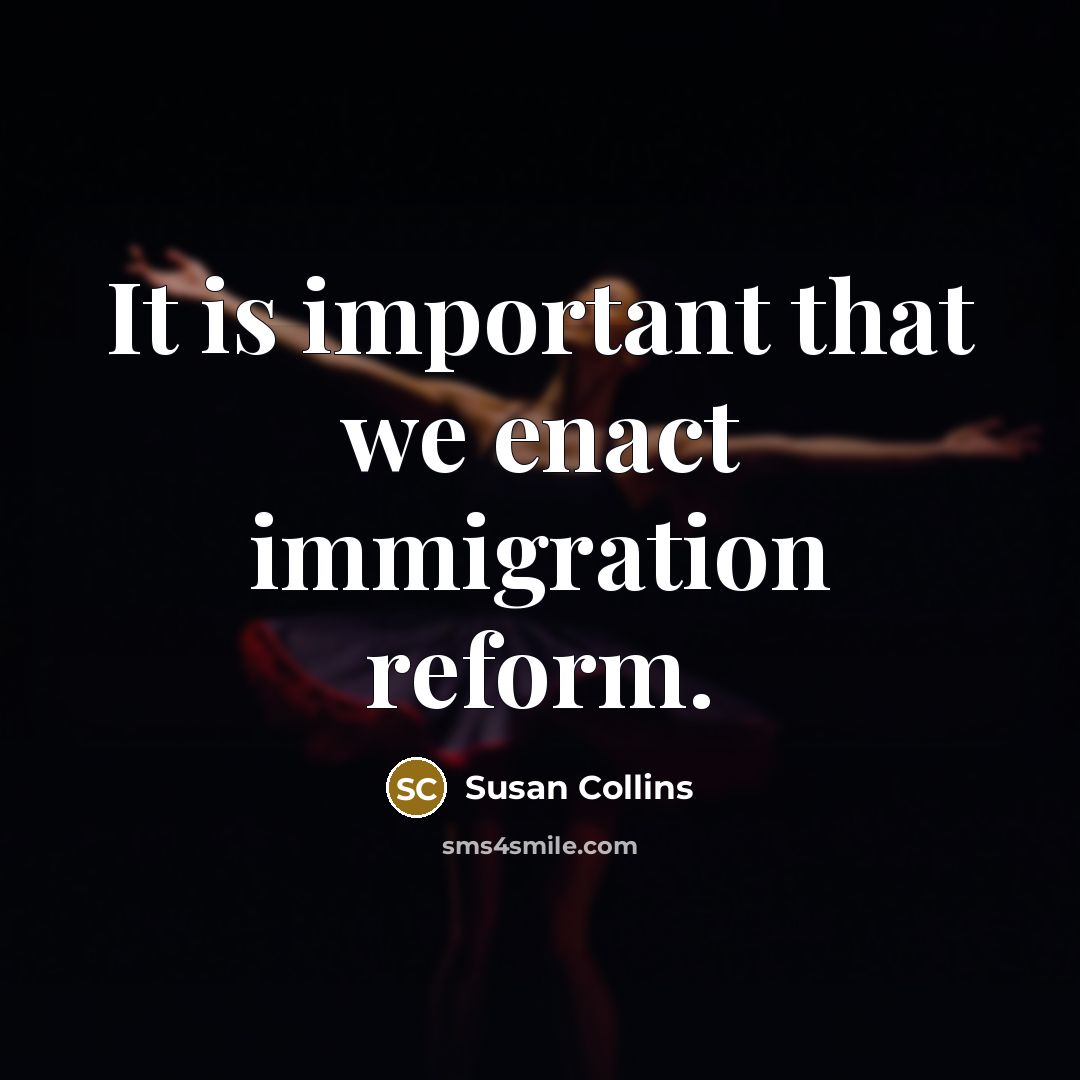 “It is important that we enact immigration reform.” quote by Susan Collins