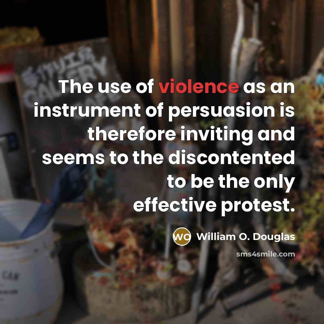 “The use of violence as an instrument of persuasion is therefore inviting and seems to the discontented to be the only effective protest.” quote by William O. Douglas