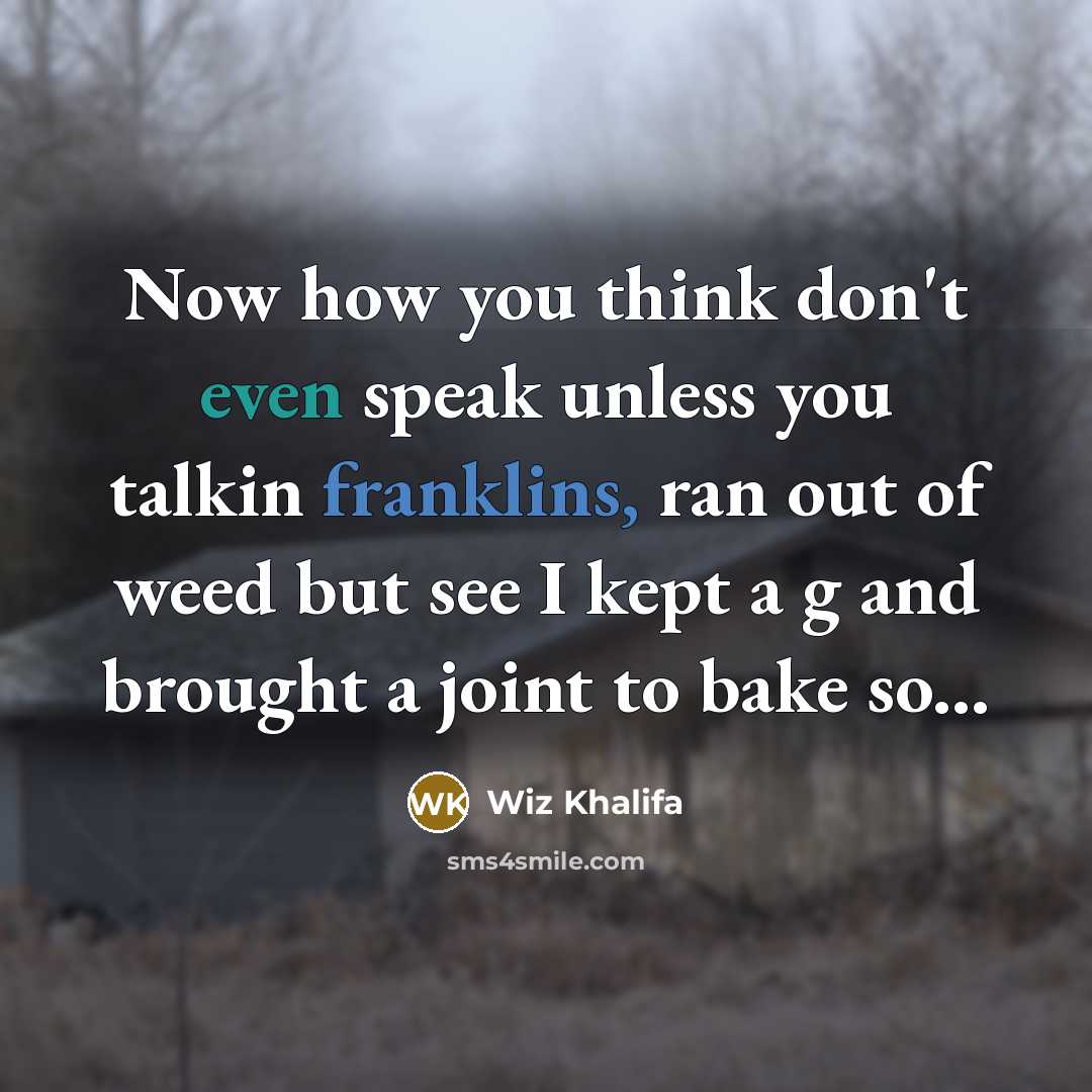 “Now how you think don't even speak unless you talkin franklins, ran out of weed but see I kept a g and brought a joint to bake so...” quote by Wiz Khalifa