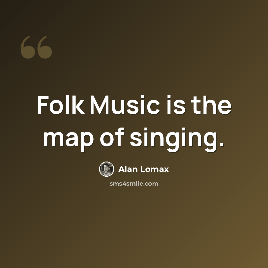 “Folk Music is the map of singing.” quote by Alan Lomax