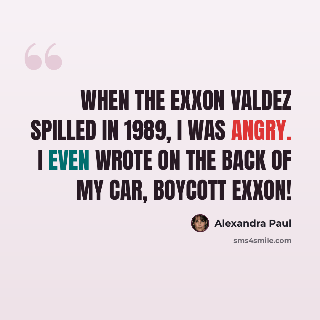 “When the Exxon Valdez spilled in 1989, I was angry. I even wrote on the back of my car, Boycott Exxon!” quote by Alexandra Paul