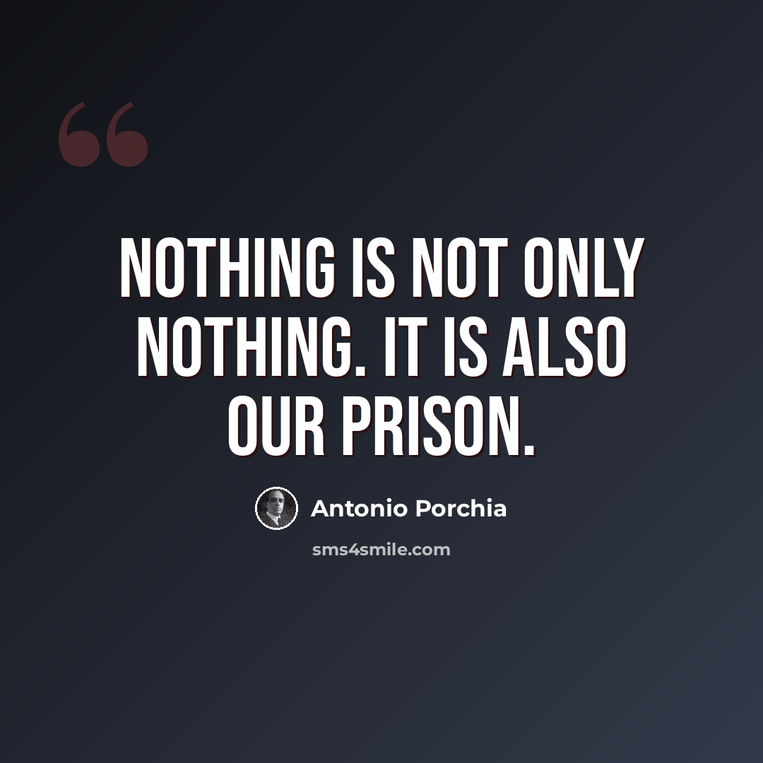“Nothing is not only nothing. It is also our prison.” quote by Antonio Porchia