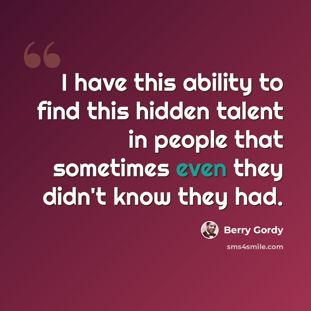 “I have this ability to find this hidden talent in people that sometimes even they didn't know they had.” quote by Berry Gordy