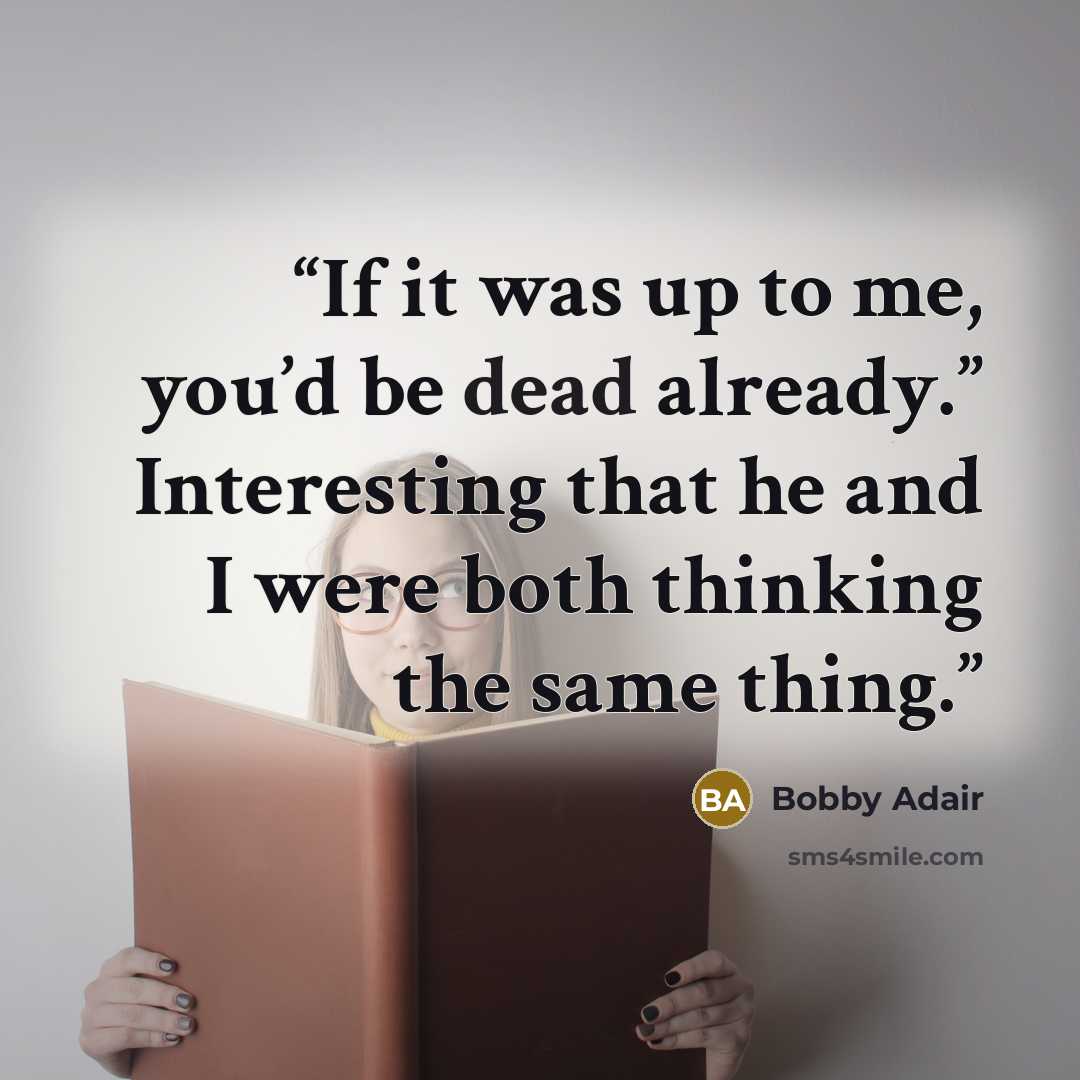 “If it was up to me, you’d be dead already.” Interesting that he and I were both thinking the same thing.” quote by Bobby Adair