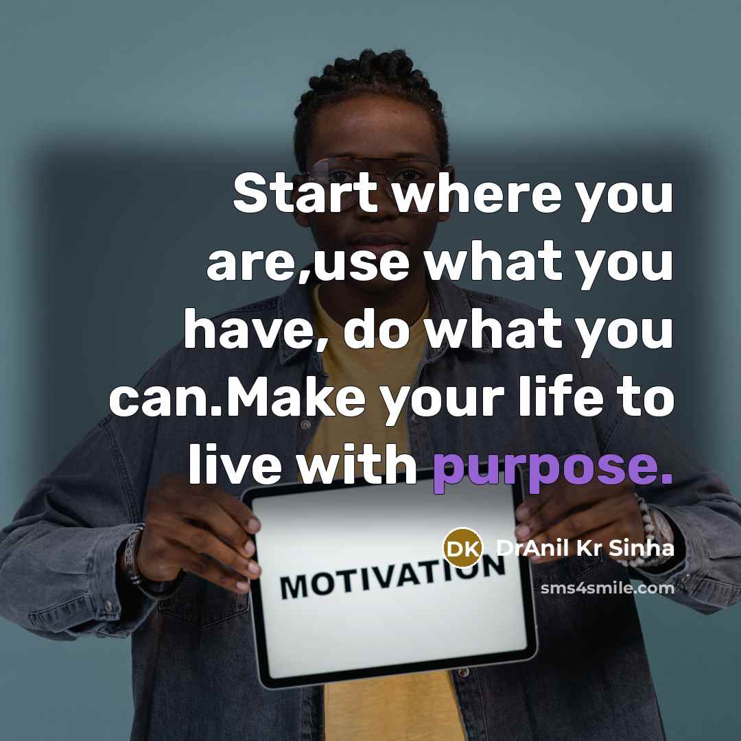 “Start where you are,use what you have, do what you can.Make your life to live with purpose.” quote by DrAnil Kr Sinha