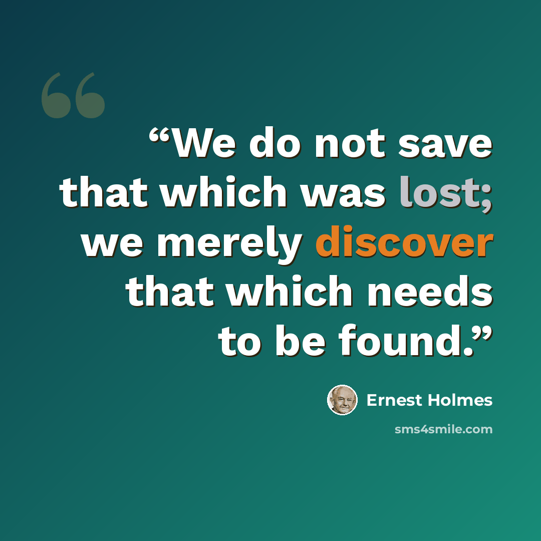 “We do not save that which was lost; we merely discover that which needs to be found.” quote by Ernest Holmes