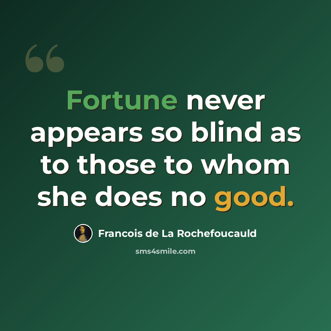 “Fortune never appears so blind as to those to whom she does no good.” quote by Francois de La Rochefoucauld