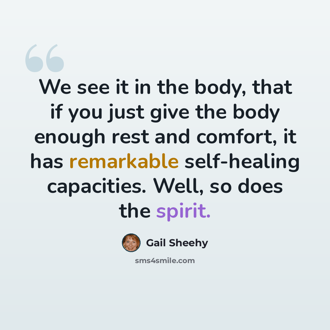 “We see it in the body, that if you just give the body enough rest and comfort, it has remarkable self-healing capacities. Well, so does the spirit.” quote by Gail Sheehy