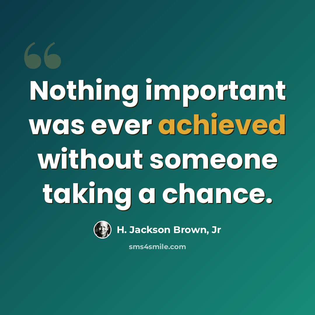 “Nothing important was ever achieved without someone taking a chance.” quote by H. Jackson Brown, Jr