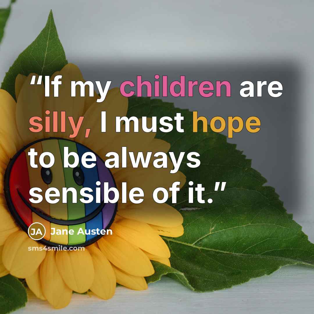 “If my children are silly, I must hope to be always sensible of it.” quote by Jane Austen