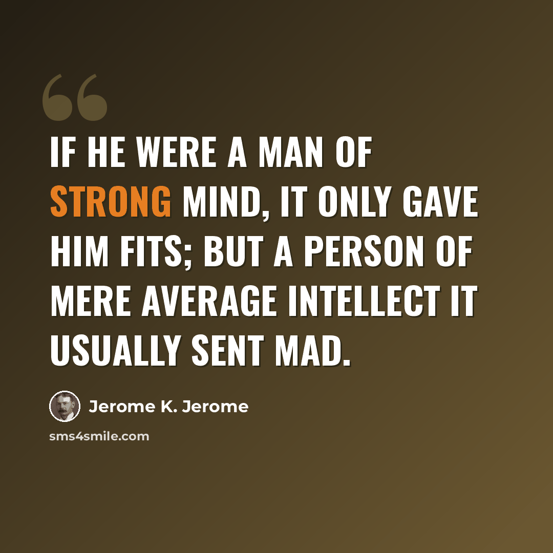 “If he were a man of strong mind, it only gave him fits; but a person of mere average intellect it usually sent mad.” quote by Jerome K. Jerome
