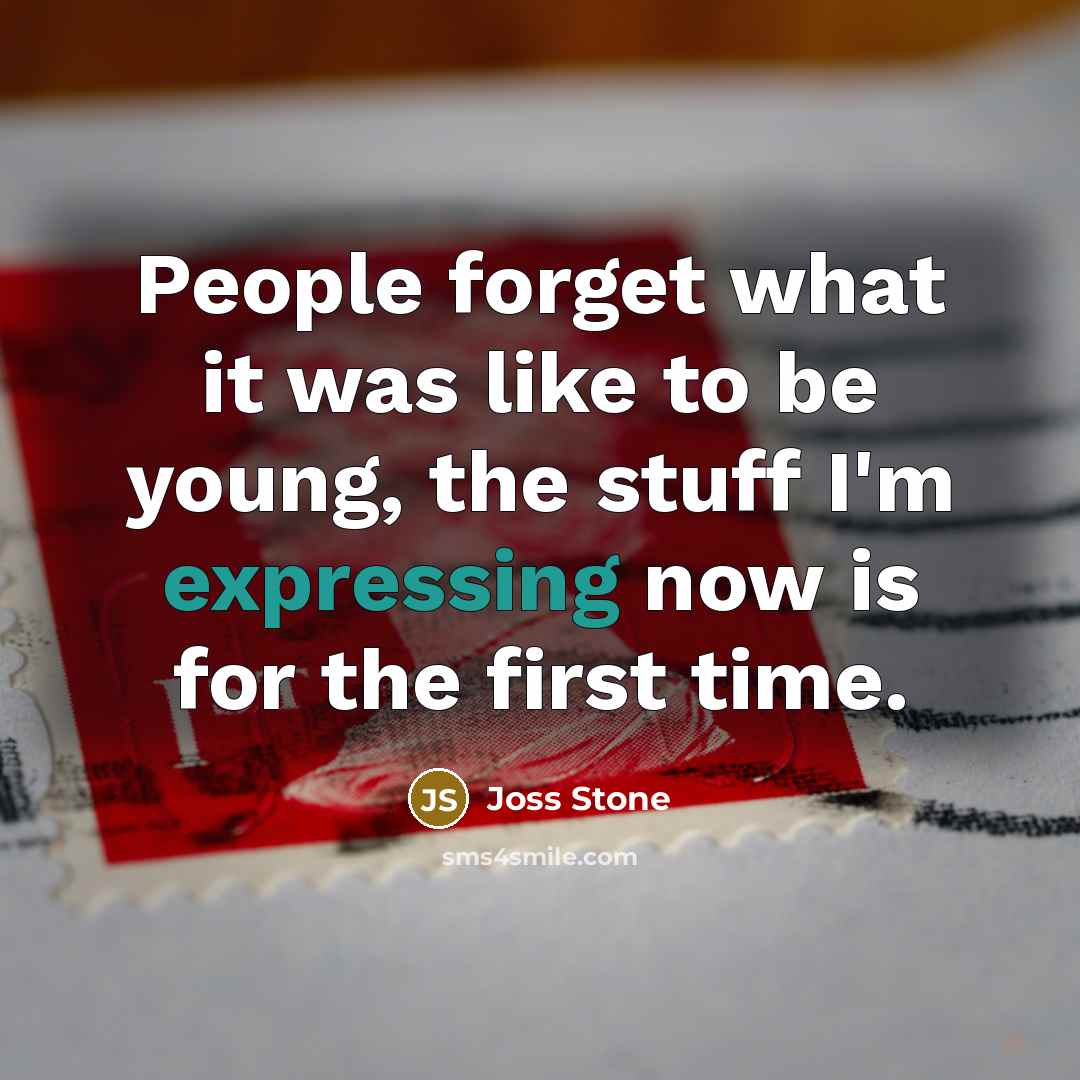 “People forget what it was like to be young, the stuff I'm expressing now is for the first time.” quote by Joss Stone