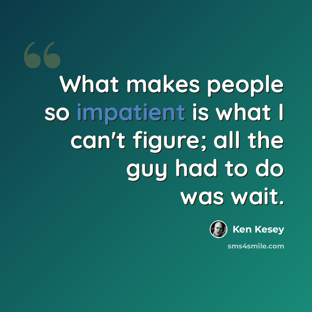 “What makes people so impatient is what I can't figure; all the guy had to do was wait.” quote by Ken Kesey