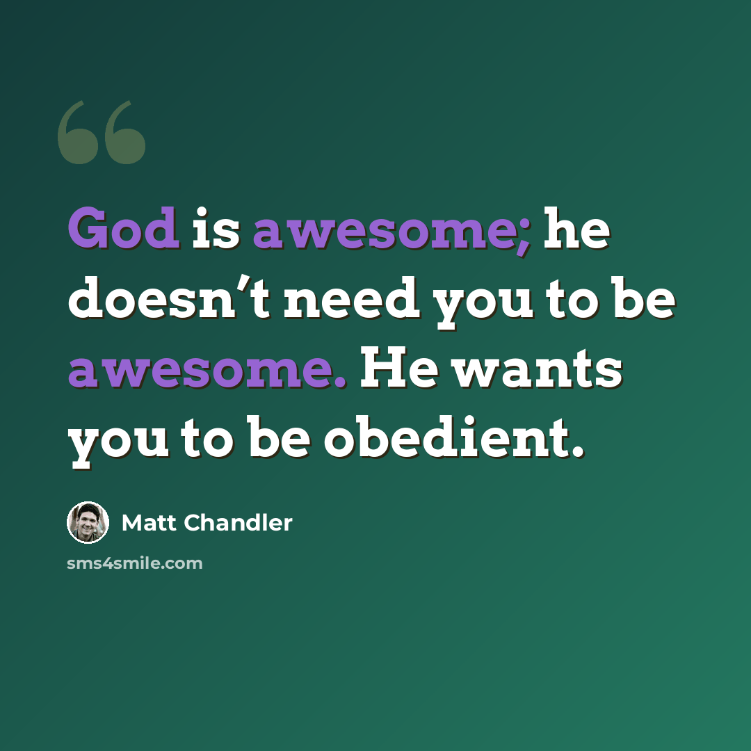 “God is awesome; he doesn’t need you to be awesome. He wants you to be obedient.” quote by Matt Chandler