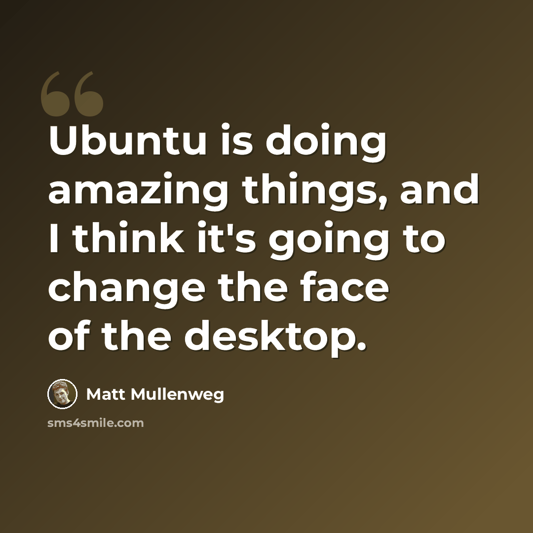“Ubuntu is doing amazing things, and I think it's going to change the face of the desktop.” quote by Matt Mullenweg