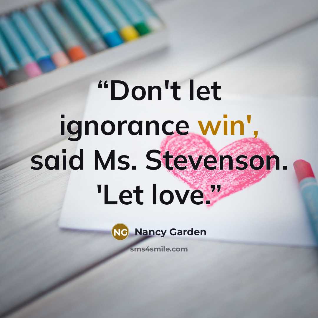 “Don't let ignorance win', said Ms. Stevenson. 'Let love.” quote by Nancy Garden