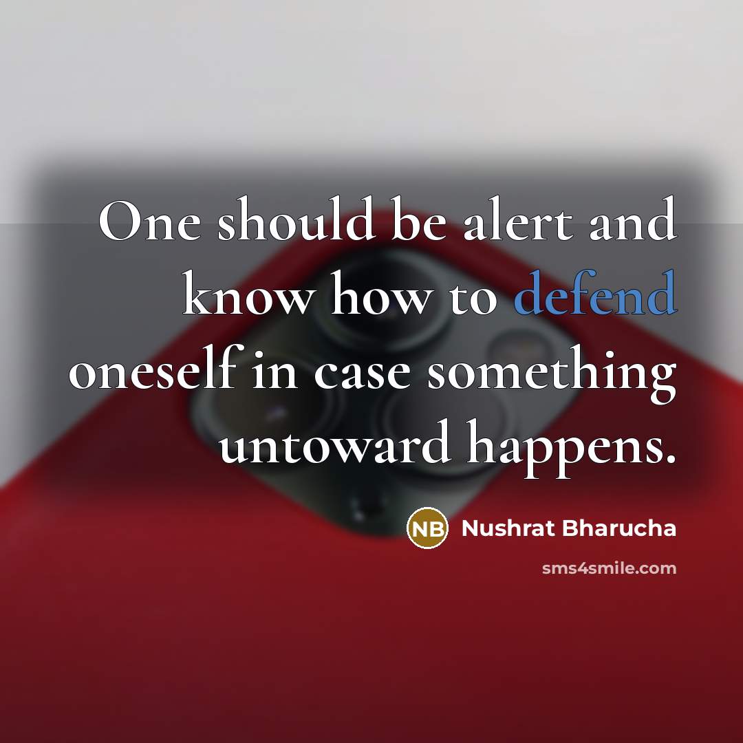 “One should be alert and know how to defend oneself in case something untoward happens.” quote by Nushrat Bharucha