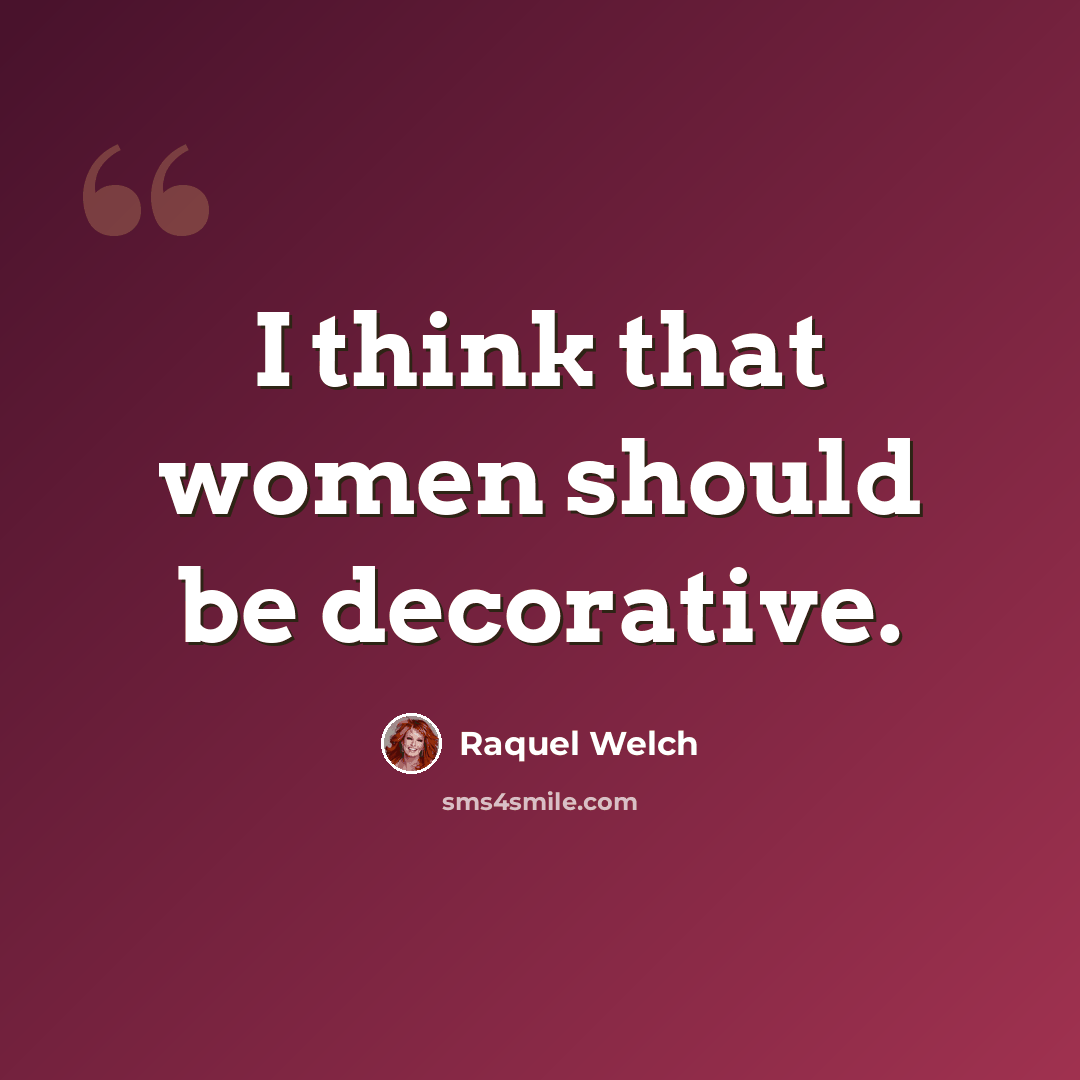 “I think that women should be decorative.” quote by Raquel Welch