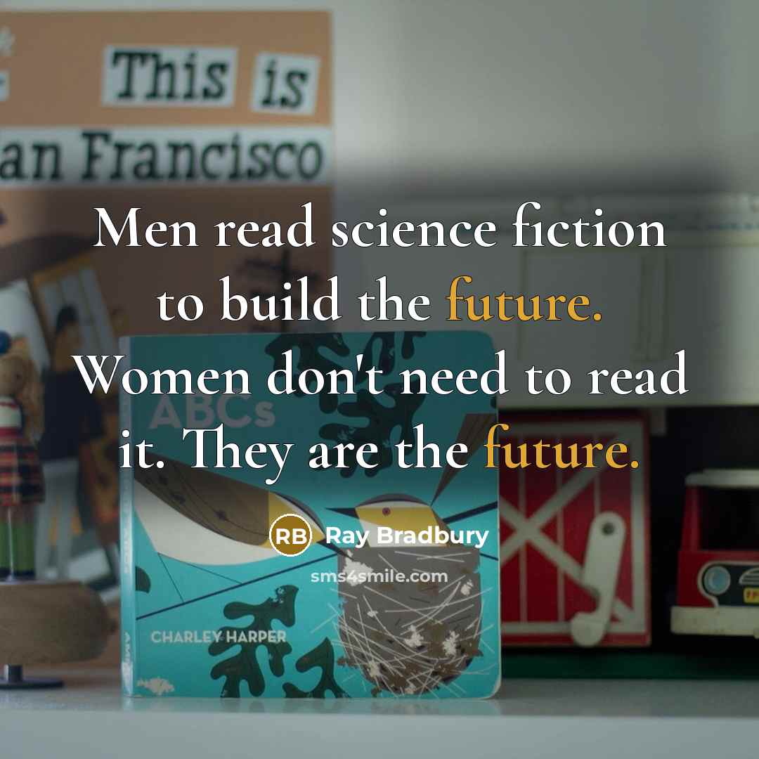 “Men read science fiction to build the future. Women don't need to read it. They are the future.” quote by Ray Bradbury