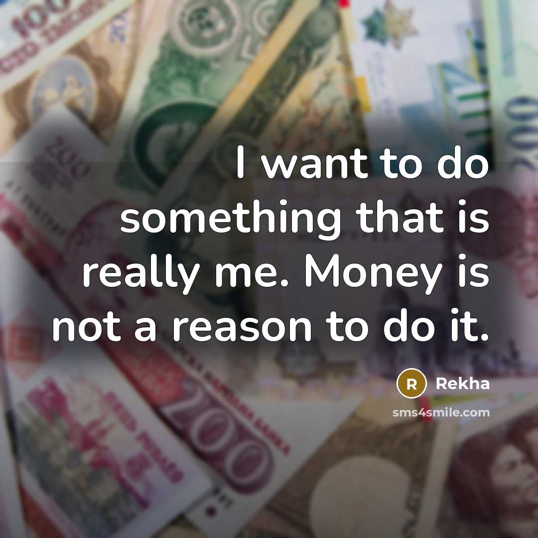 “I want to do something that is really me. Money is not a reason to do it.” quote by Rekha