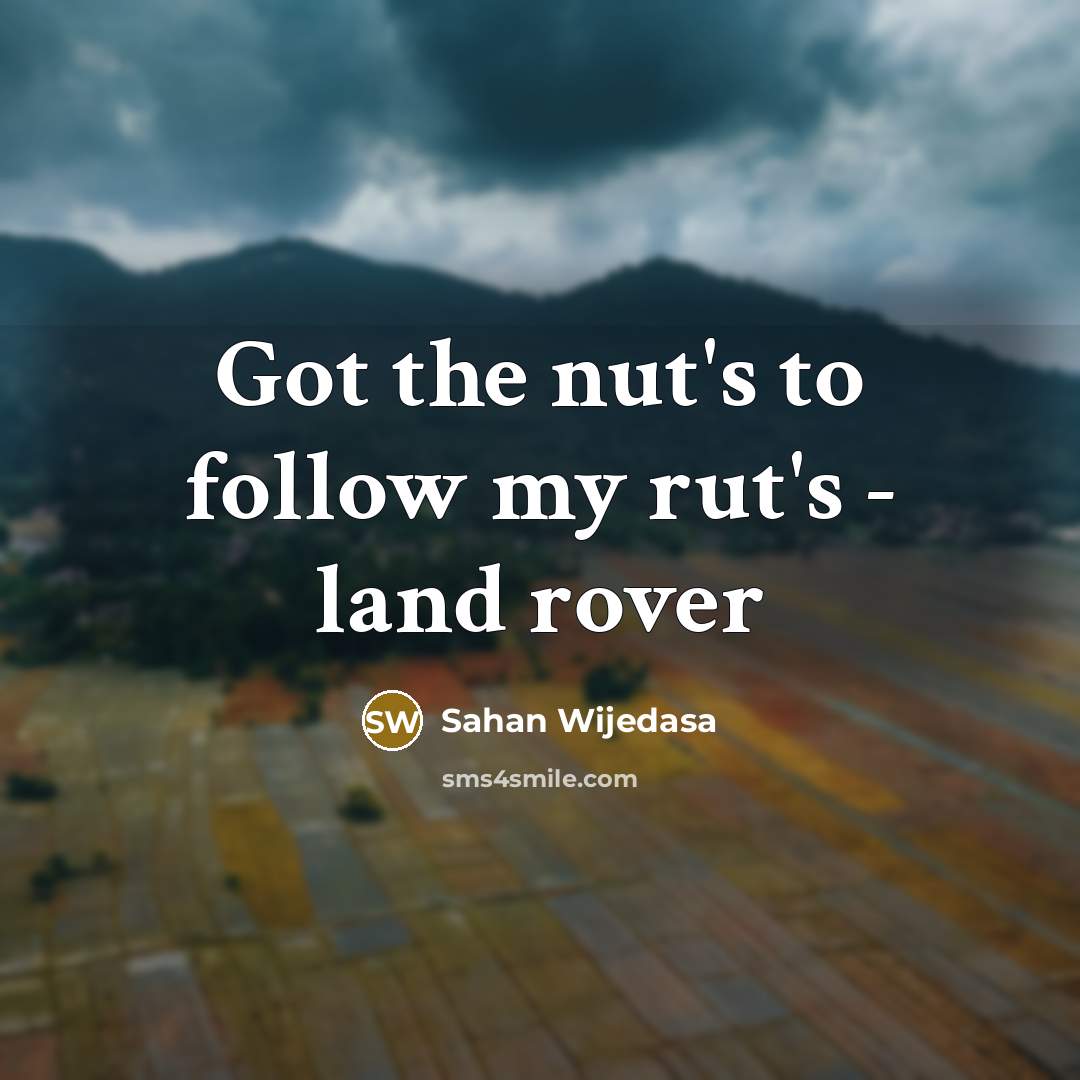“Got the nut's to follow my rut's - land rover” quote by Sahan Wijedasa