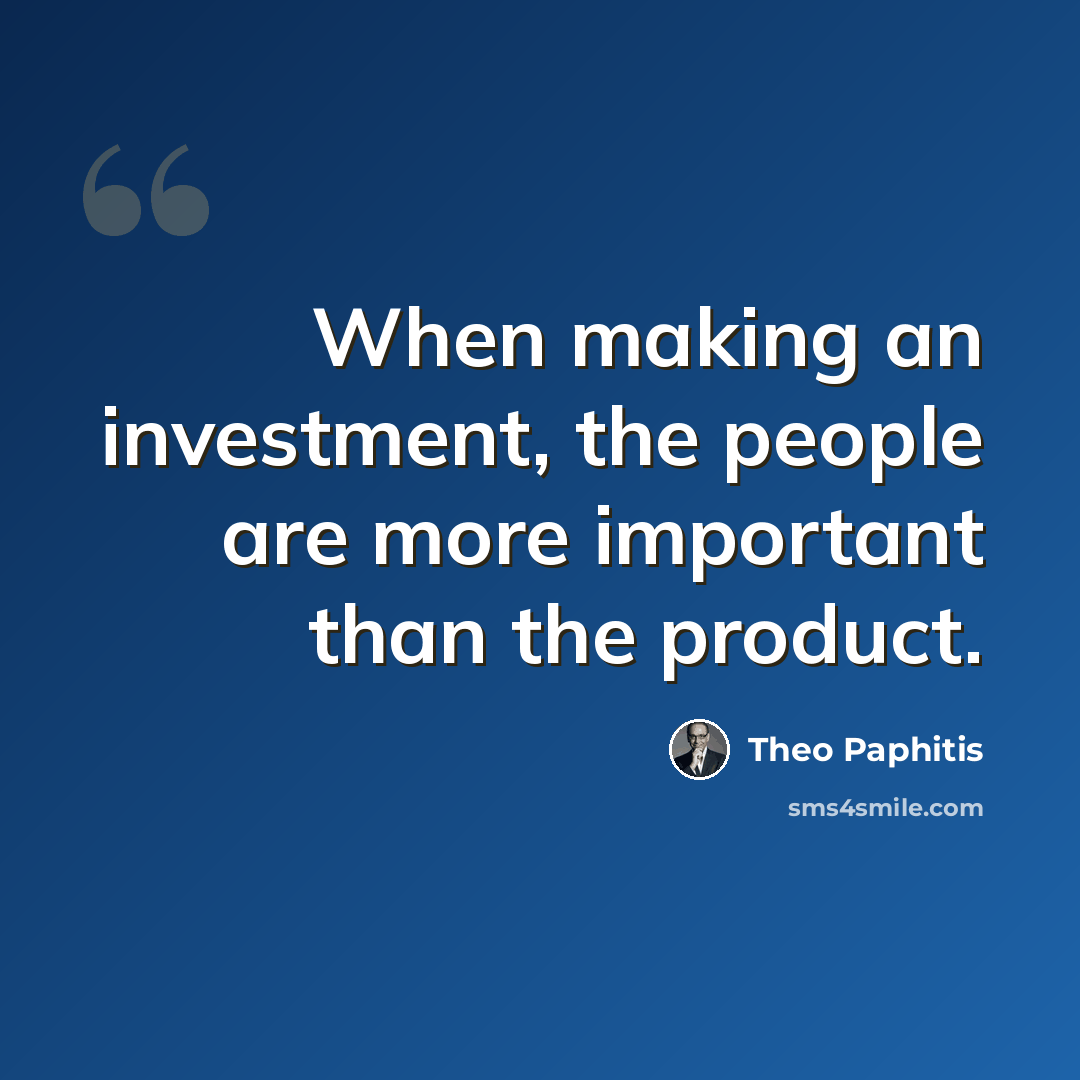“When making an investment, the people are more important than the product.” quote by Theo Paphitis