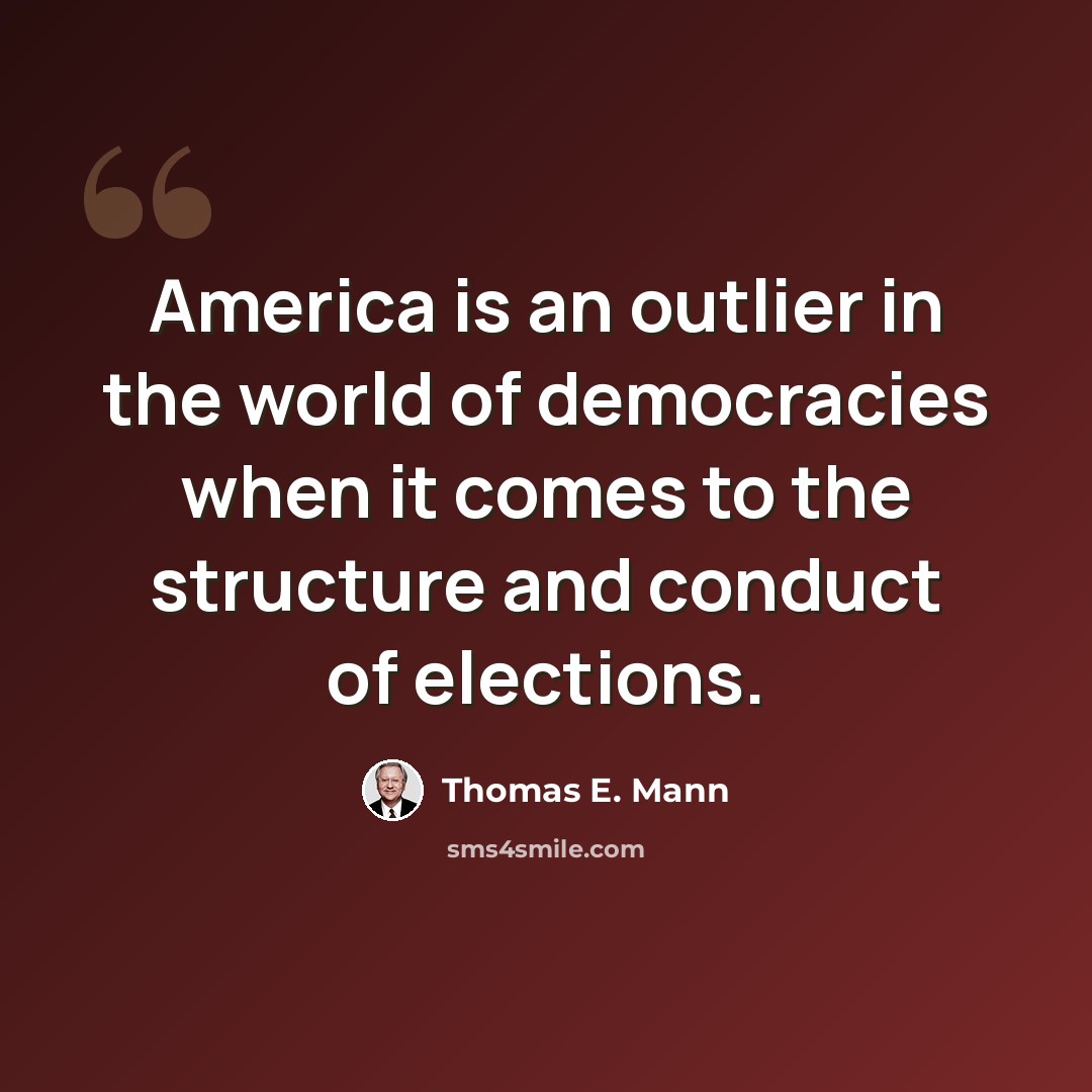 “America is an outlier in the world of democracies when it comes to the structure and conduct of elections.” quote by Thomas E. Mann