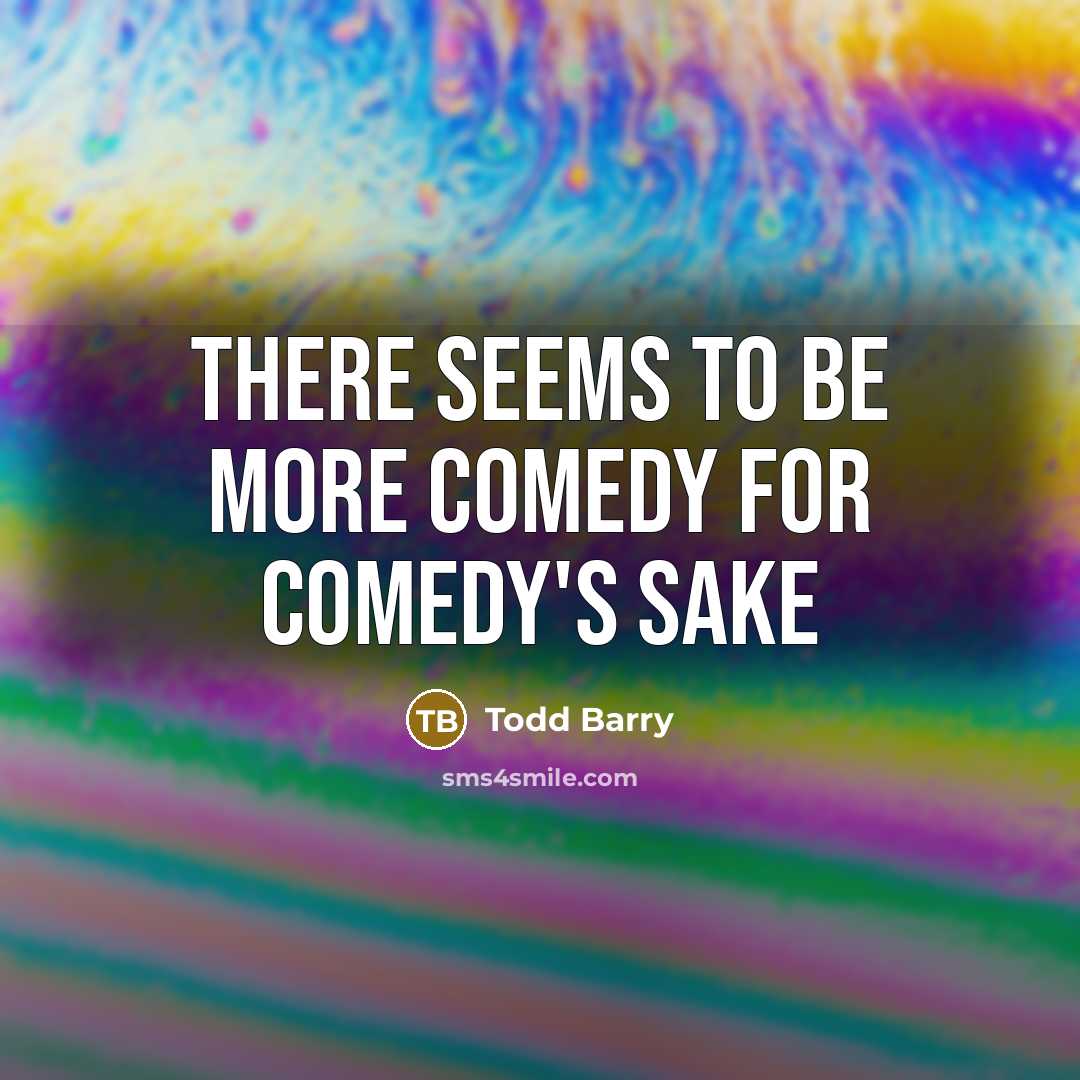 “There seems to be more comedy for comedy's sake” quote by Todd Barry