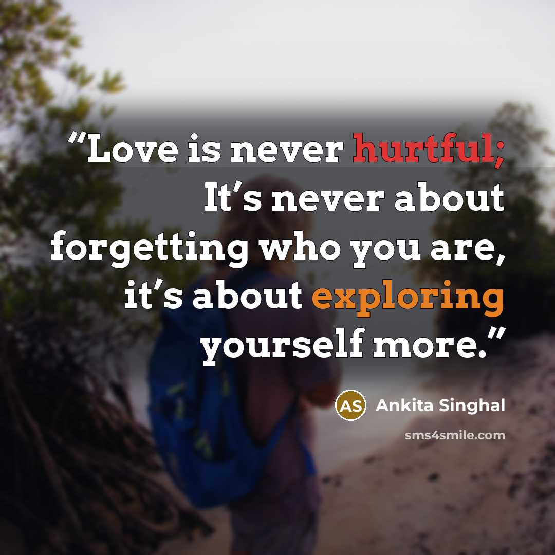 “Love is never hurtful; It’s never about forgetting who you are, it’s about exploring yourself more.” quote by Ankita Singhal