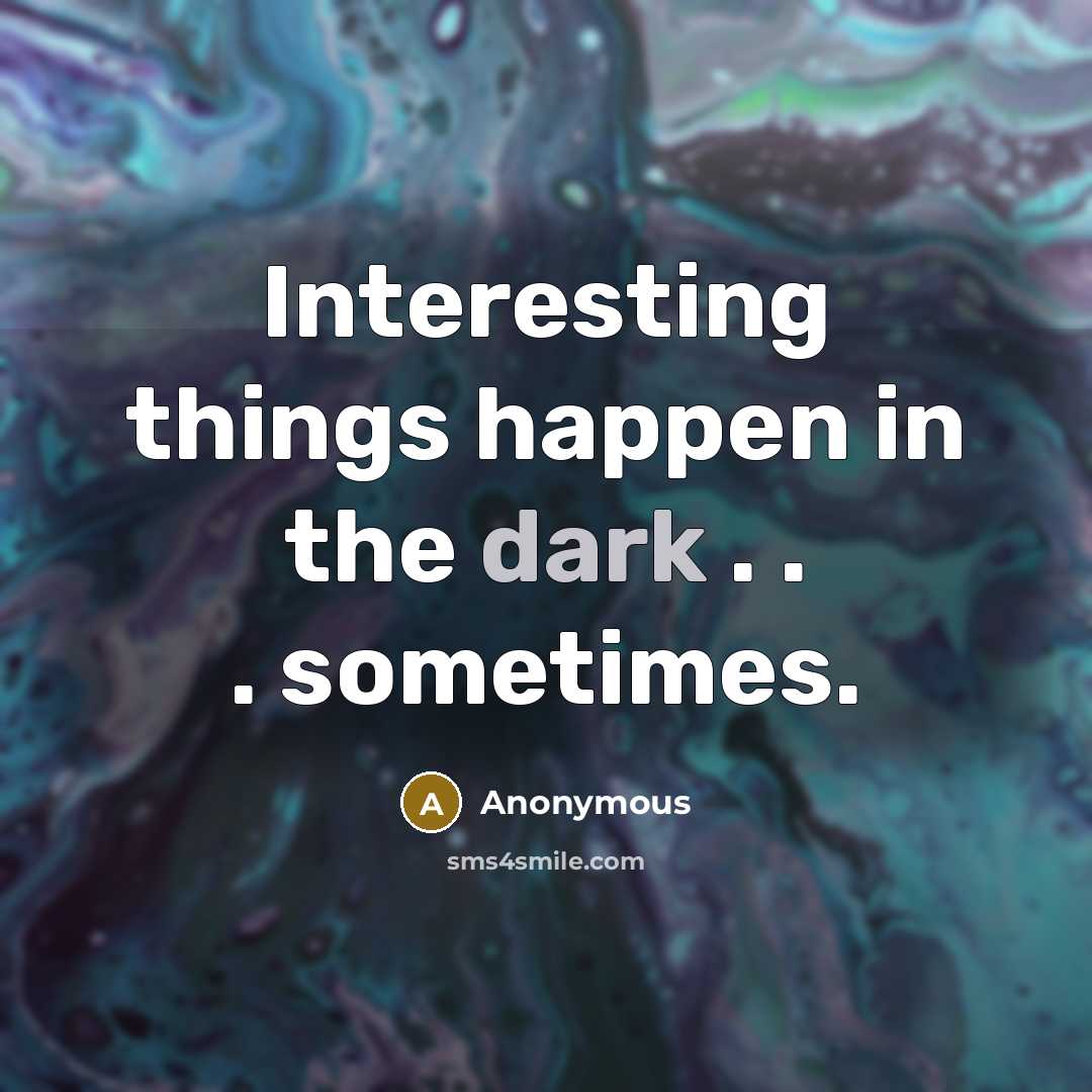 “Interesting things happen in the dark . . . sometimes.” quote by Anonymous