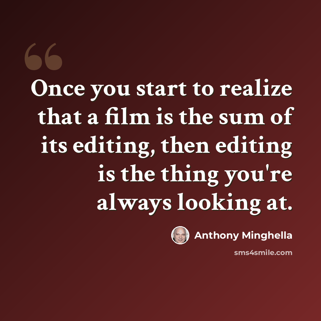“Once you start to realize that a film is the sum of its editing, then editing is the thing you're always looking at.” quote by Anthony Minghella