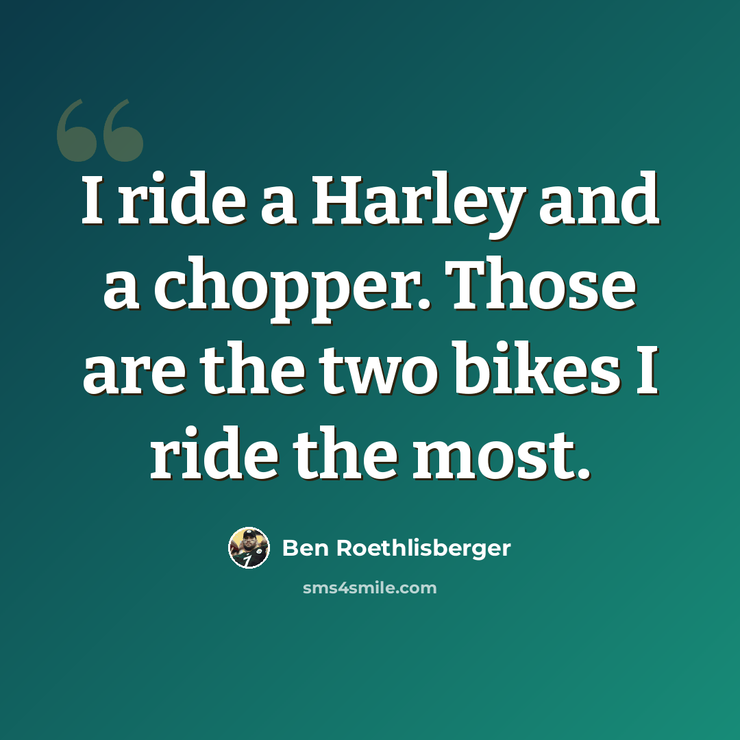 “I ride a Harley and a chopper. Those are the two bikes I ride the most.” quote by Ben Roethlisberger