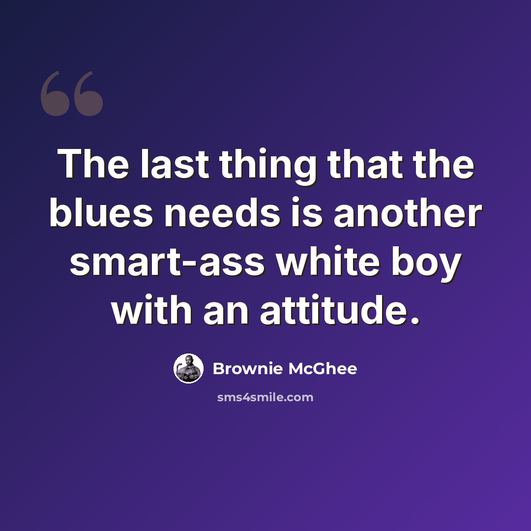 “The last thing that the blues needs is another smart-ass white boy with an attitude.” quote by Brownie McGhee