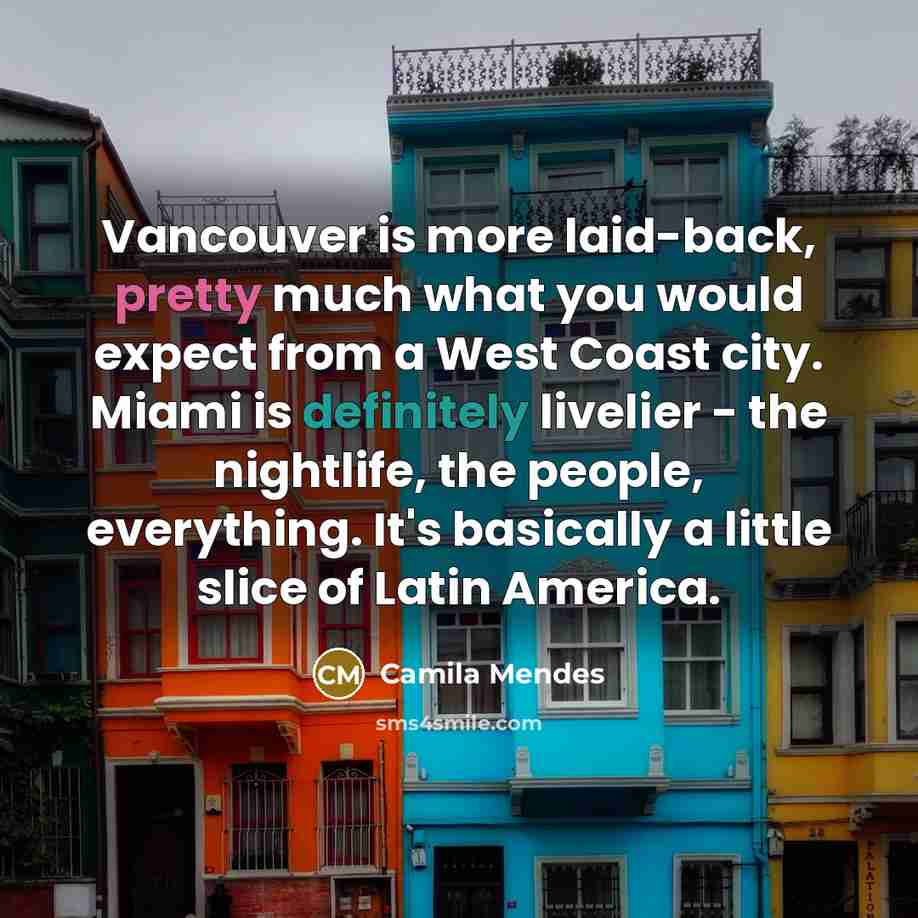“Vancouver is more laid-back, pretty much what you would expect from a West Coast city. Miami is definitely livelier - the nightlife, the people, everything. It's basically a little slice of Latin America.” quote by Camila Mendes
