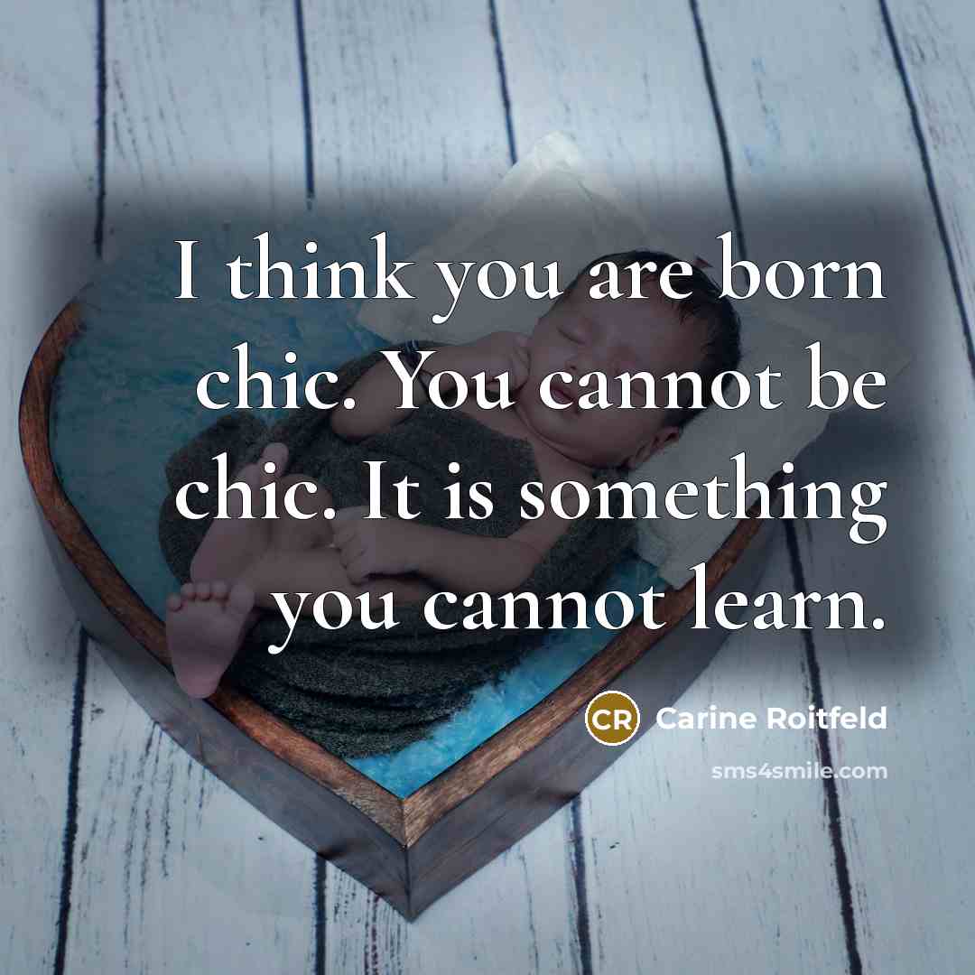 “I think you are born chic. You cannot be chic. It is something you cannot learn.” quote by Carine Roitfeld