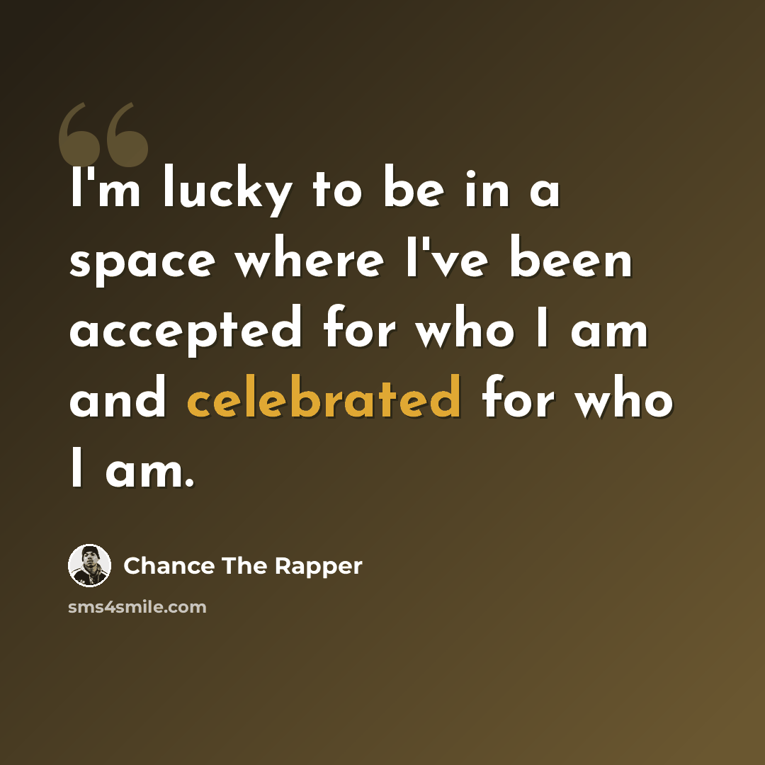 “I'm lucky to be in a space where I've been accepted for who I am and celebrated for who I am.” quote by Chance The Rapper