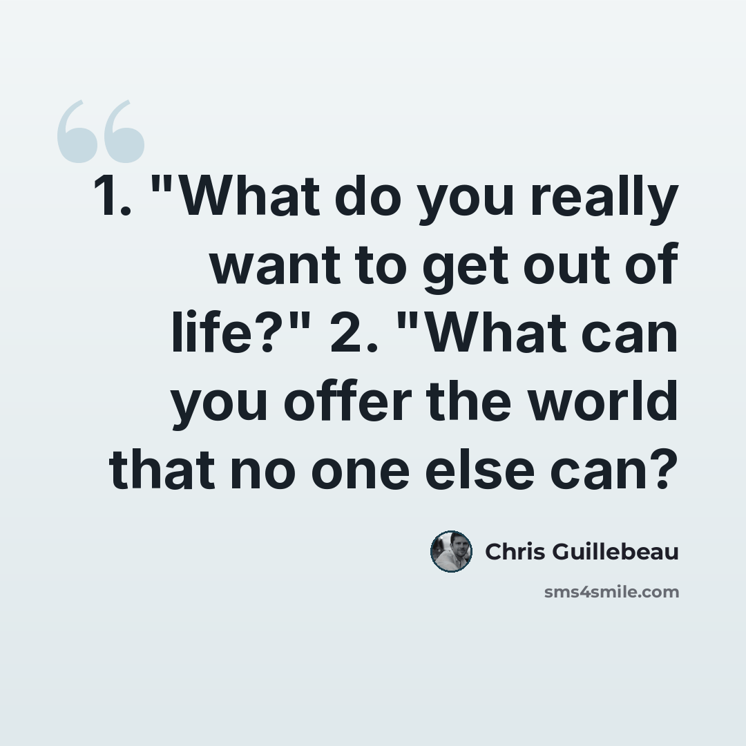 “1. "What do you really want to get out of life?" 2. "What can you offer the world that no one else can?” quote by Chris Guillebeau