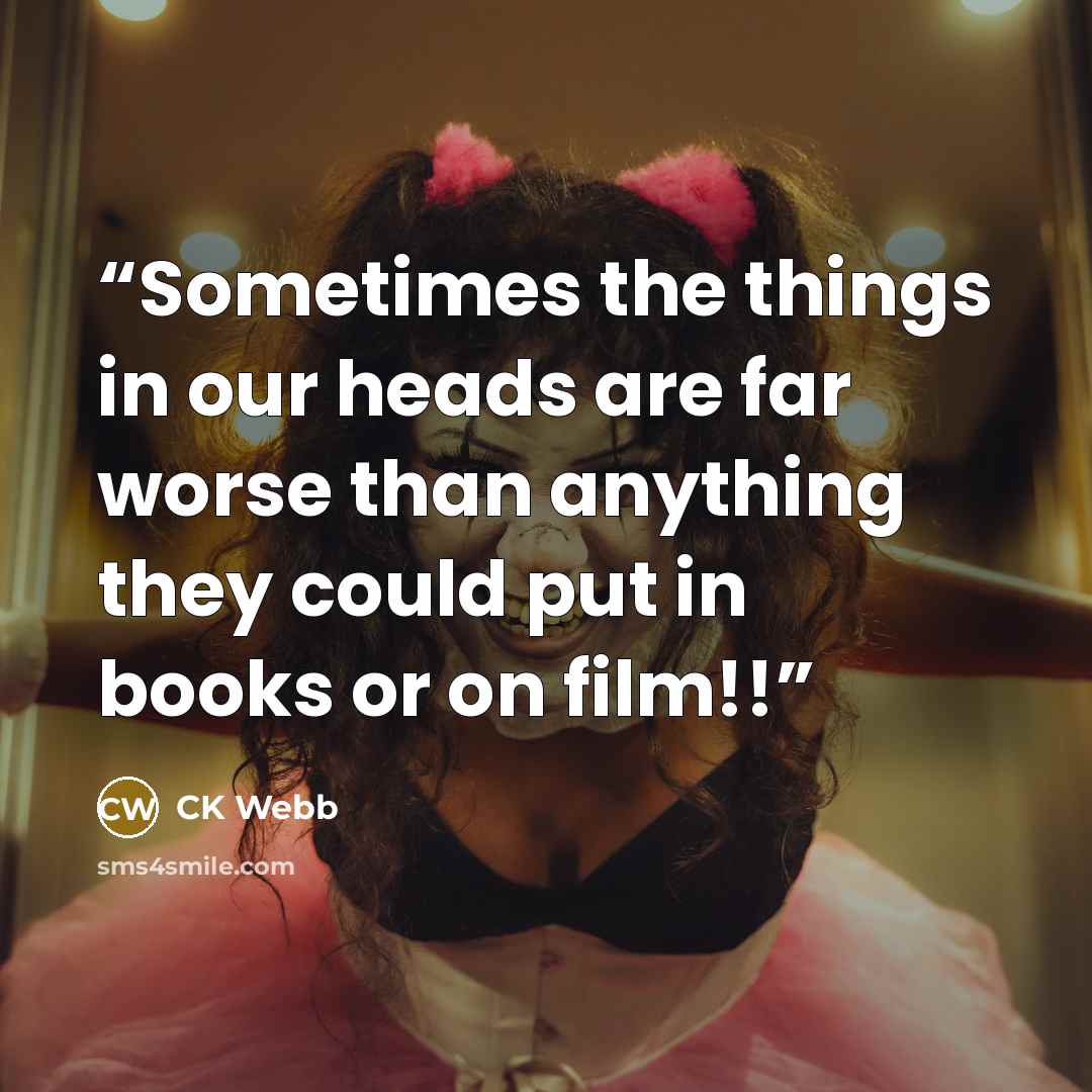 “Sometimes the things in our heads are far worse than anything they could put in books or on film!!” quote by CK Webb