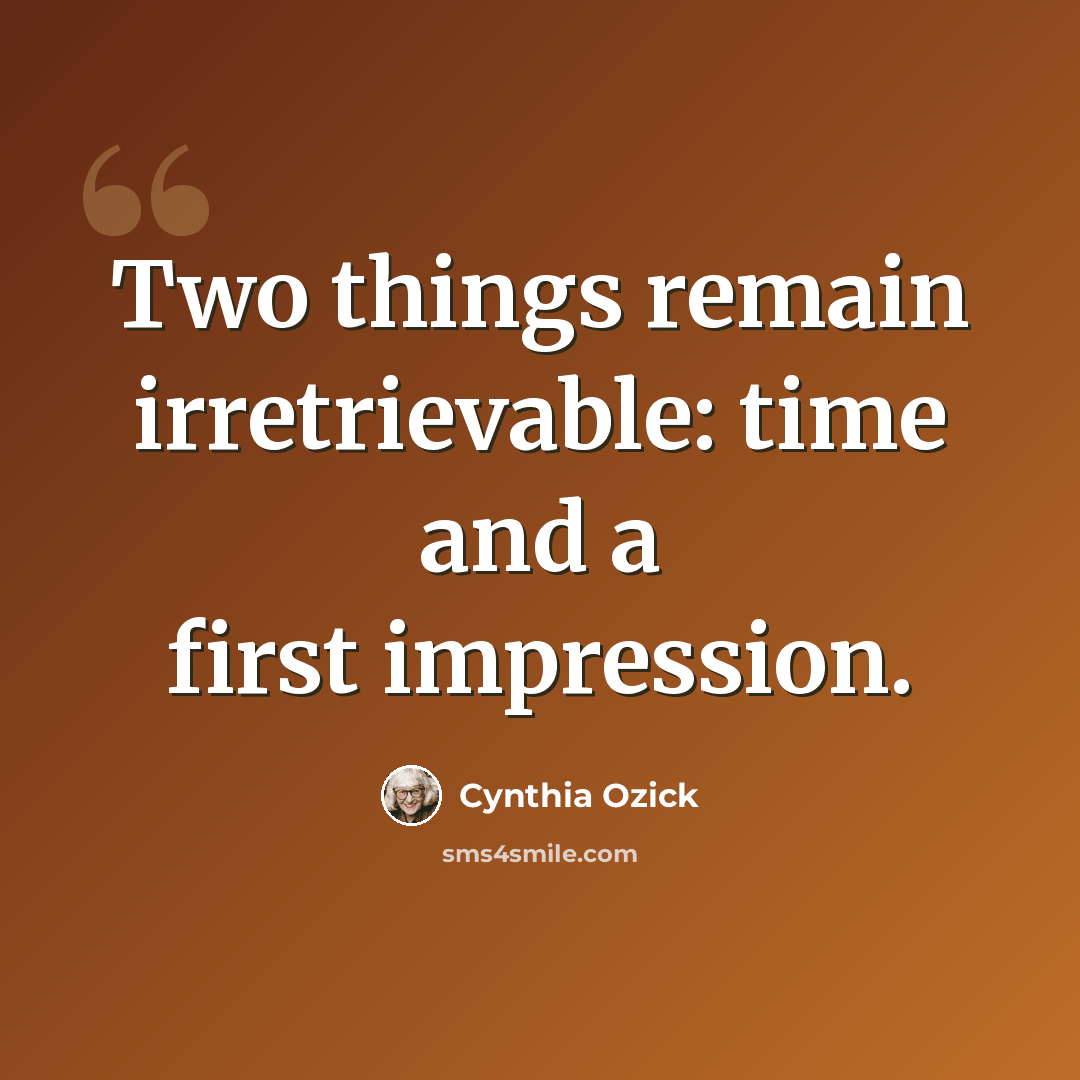 “Two things remain irretrievable: time and a first impression.” quote by Cynthia Ozick